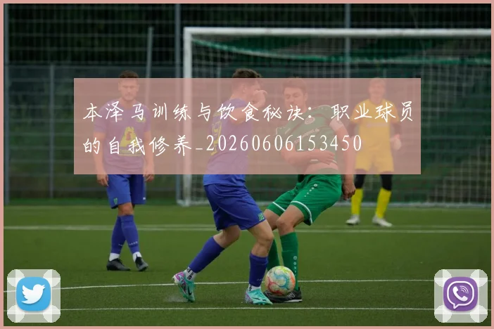 本泽马训练与饮食秘诀:职业球员的自我修养_20260606153450