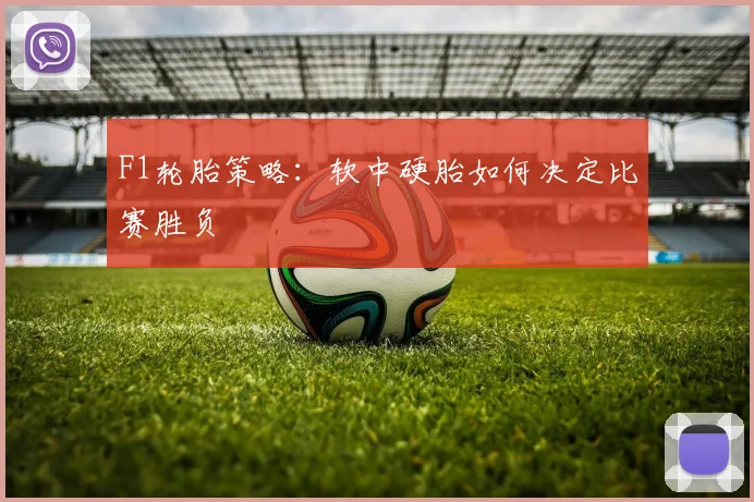 F1轮胎策略：软中硬胎如何决定比赛胜负