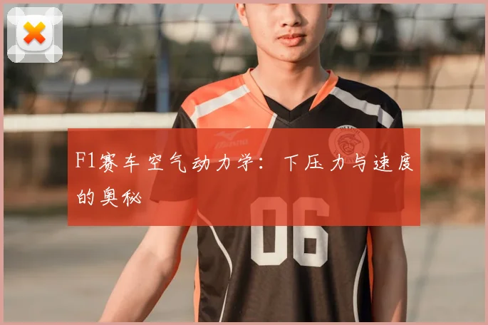F1赛车空气动力学：下压力与速度的奥秘