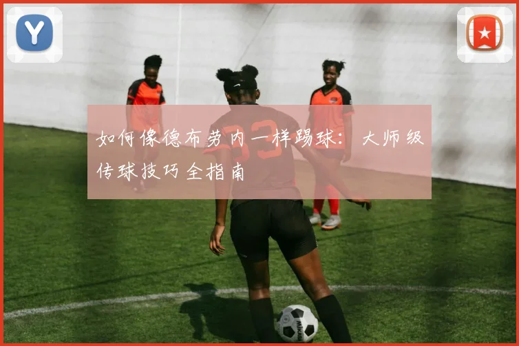 如何像德布劳内一样踢球:大师级传球技巧全指南